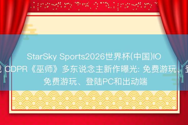 StarSky Sports2026世界杯(中国)IOS/安卓官方下载 CDPR《巫师》多东说念主新作曝光: 免费游玩、登陆PC和出动端