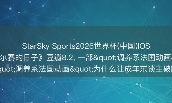 StarSky Sports2026世界杯(中国)IOS/安卓官方下载 《我住在凡尔赛的日子》豆瓣8.2， 一部"调养系法国动画"为什么让成年东谈主破防!