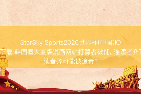 StarSky Sports2026世界杯(中国)IOS/安卓官方下载 韩国圈大盗版漫画网站打算者被捕， 连读者齐可能被追责?