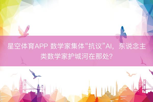 星空体育APP 数学家集体“抗议”AI，东说念主类数学家护城河在那处？