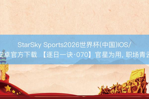StarSky Sports2026世界杯(中国)IOS/安卓官方下载 【逐日一诀·070】官星为用, 职场青云