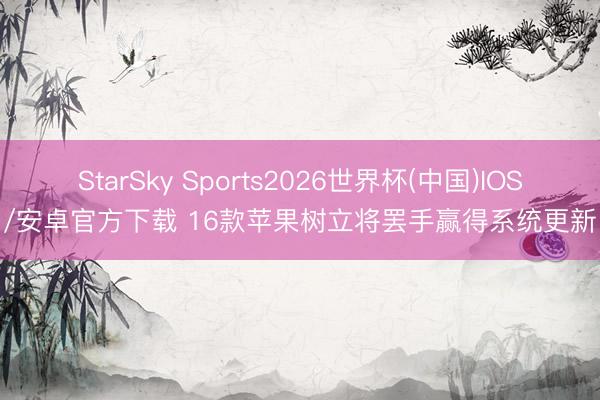 StarSky Sports2026世界杯(中国)IOS/安卓官方下载 16款苹果树立将罢手赢得系统更新
