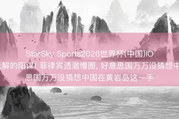 StarSky Sports2026世界杯(中国)IOS/安卓官方下载 无解的阳谋! 菲律宾透澈懵圈, 好意思国万万没猜想中国在黄岩岛这一手