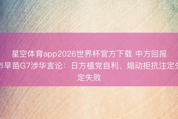 星空体育app2026世界杯官方下载 中方回报高市早苗G7涉华言论：日方植党自利、煽动拒抗注定失败