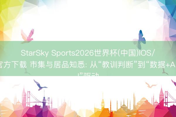 StarSky Sports2026世界杯(中国)IOS/安卓官方下载 市集与居品知悉: 从“教训判断”到“数据+AI”驱动