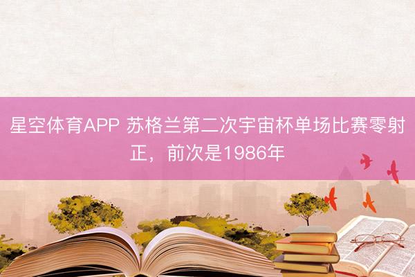 星空体育APP 苏格兰第二次宇宙杯单场比赛零射正，前次是1986年